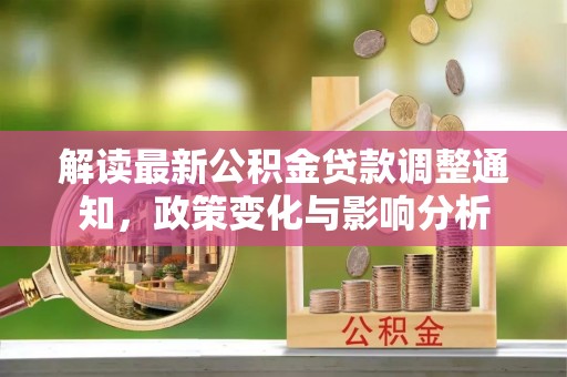 龙州解读最新公积金贷款调整通知，政策变化与影响分析