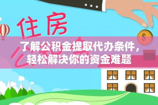 龙州了解公积金提取代办条件，轻松解决你的资金难题