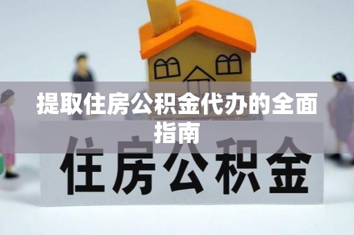龙州提取住房公积金代办的全面指南