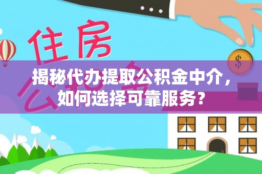 龙州揭秘代办提取公积金中介，如何选择可靠服务？