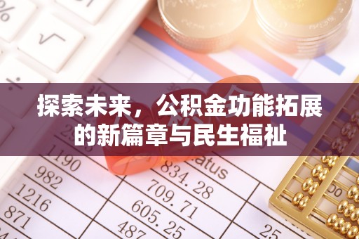 龙州探索未来，公积金功能拓展的新篇章与民生福祉
