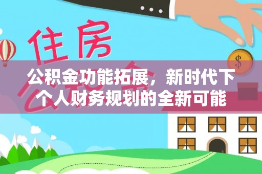 龙州公积金功能拓展，新时代下个人财务规划的全新可能