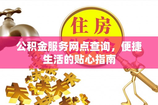 龙州公积金服务网点查询，便捷生活的贴心指南