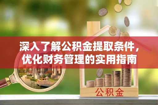 龙州深入了解公积金提取条件，优化财务管理的实用指南