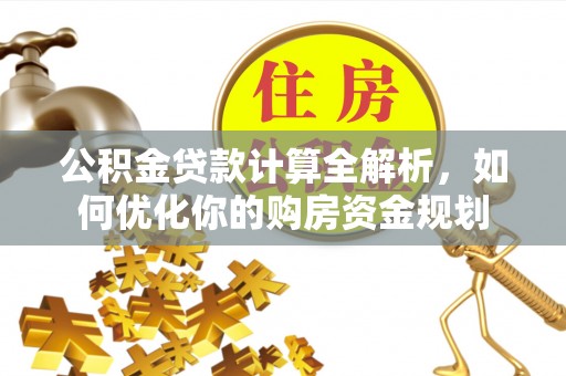 龙州公积金贷款计算全解析，如何优化你的购房资金规划