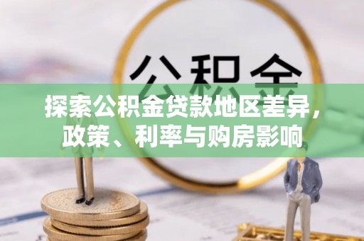 龙州探索公积金贷款地区差异，政策、利率与购房影响