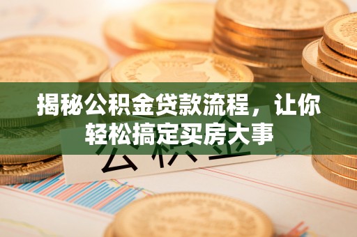 龙州揭秘公积金贷款流程，让你轻松搞定买房大事