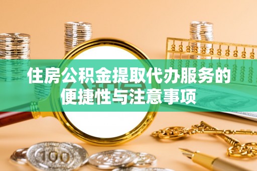 龙州住房公积金提取代办服务的便捷性与注意事项