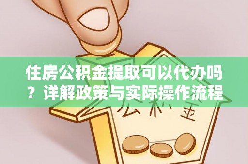 龙州住房公积金提取可以代办吗？详解政策与实际操作流程
