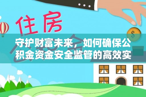 龙州守护财富未来，如何确保公积金资金安全监管的高效实施
