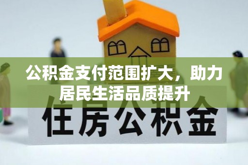 龙州公积金支付范围扩大，助力居民生活品质提升