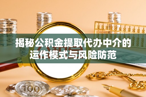 龙州揭秘公积金提取代办中介的运作模式与风险防范