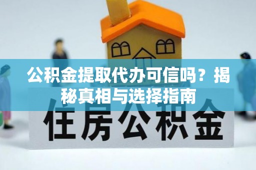 龙州公积金提取代办可信吗？揭秘真相与选择指南