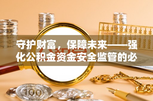 龙州守护财富，保障未来——强化公积金资金安全监管的必要性