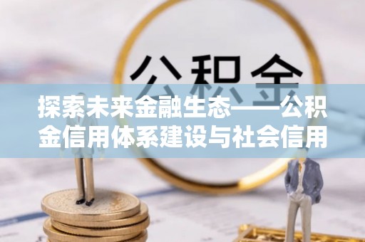 龙州探索未来金融生态——公积金信用体系建设与社会信用体系的深度融合