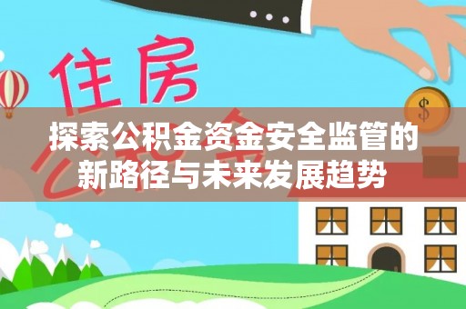 龙州探索公积金资金安全监管的新路径与未来发展趋势