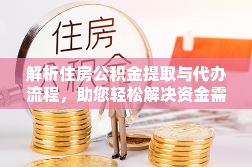 龙州解析住房公积金提取与代办流程，助您轻松解决资金需求