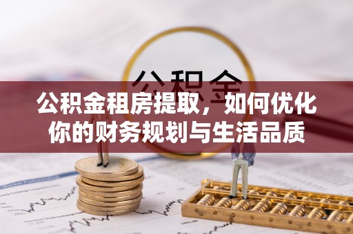 龙州公积金租房提取，如何优化你的财务规划与生活品质