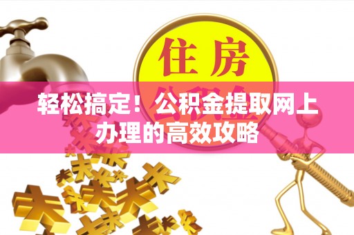龙州轻松搞定！公积金提取网上办理的高效攻略