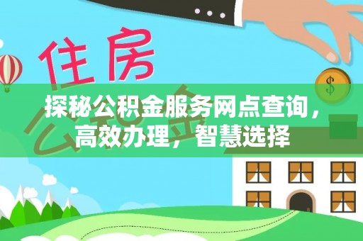 龙州探秘公积金服务网点查询，高效办理，智慧选择