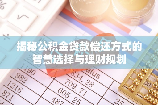 龙州揭秘公积金贷款偿还方式的智慧选择与理财规划