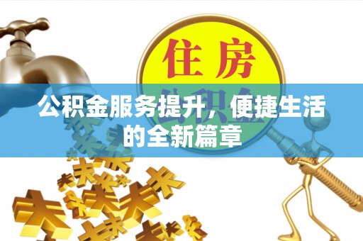 龙州公积金服务提升，便捷生活的全新篇章