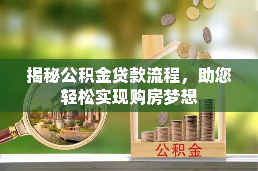 龙州揭秘公积金贷款流程，助您轻松实现购房梦想