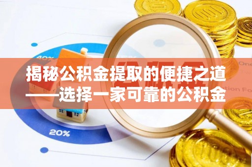 龙州揭秘公积金提取的便捷之道——选择一家可靠的公积金提取代办公司