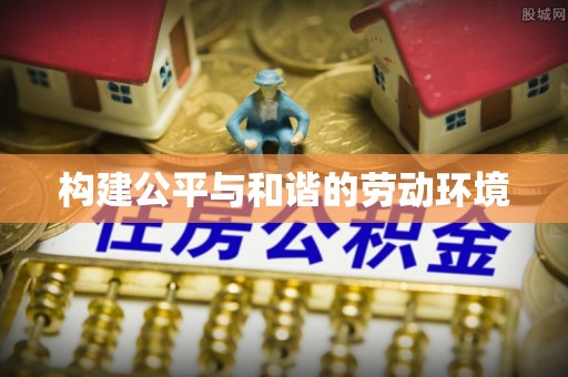 龙州构建公平与和谐的劳动环境