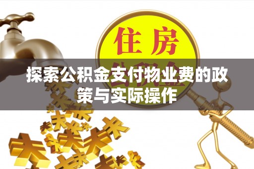 龙州探索公积金支付物业费的政策与实际操作