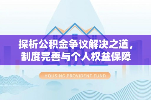龙州探析公积金争议解决之道，制度完善与个人权益保障