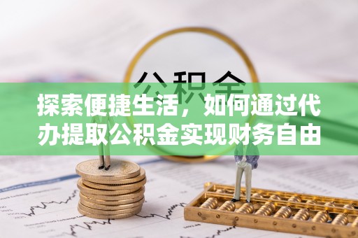 龙州探索便捷生活，如何通过代办提取公积金实现财务自由