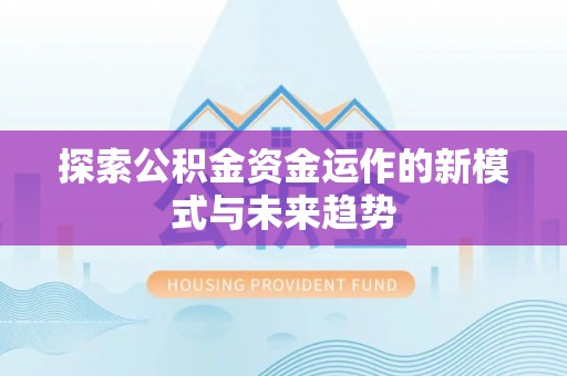 龙州探索公积金资金运作的新模式与未来趋势