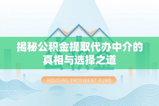 龙州揭秘公积金提取代办中介的真相与选择之道