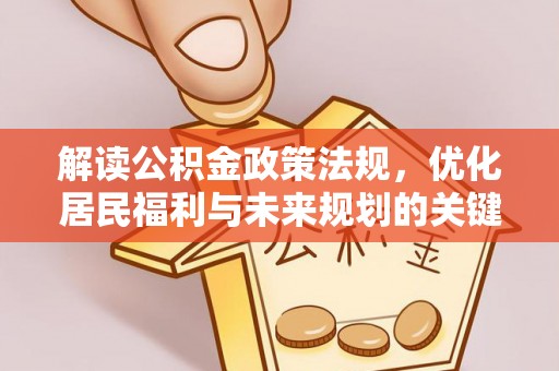 龙州解读公积金政策法规，优化居民福利与未来规划的关键