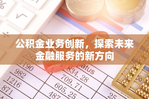 龙州公积金业务创新，探索未来金融服务的新方向