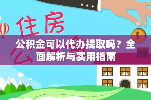 龙州公积金可以代办提取吗？全面解析与实用指南