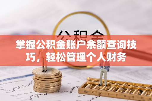 龙州掌握公积金账户余额查询技巧，轻松管理个人财务