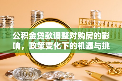 龙州公积金贷款调整对购房的影响，政策变化下的机遇与挑战