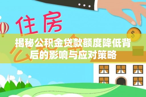 龙州揭秘公积金贷款额度降低背后的影响与应对策略