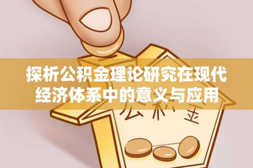 龙州探析公积金理论研究在现代经济体系中的意义与应用