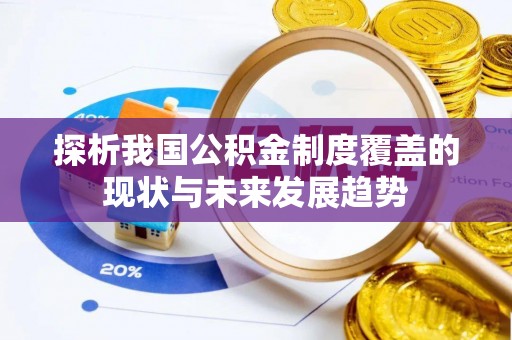 龙州探析我国公积金制度覆盖的现状与未来发展趋势