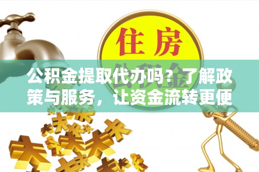 龙州公积金提取代办吗？了解政策与服务，让资金流转更便捷