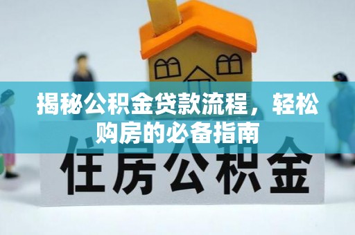 龙州揭秘公积金贷款流程，轻松购房的必备指南