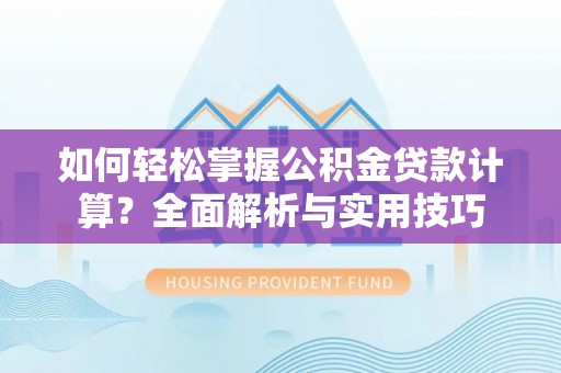 龙州如何轻松掌握公积金贷款计算？全面解析与实用技巧