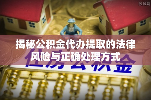 龙州揭秘公积金代办提取的法律风险与正确处理方式