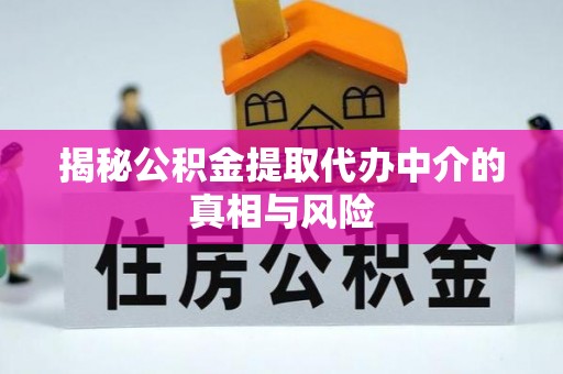 龙州揭秘公积金提取代办中介的真相与风险