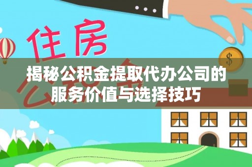 龙州揭秘公积金提取代办公司的服务价值与选择技巧