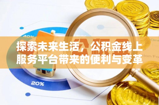 龙州探索未来生活，公积金线上服务平台带来的便利与变革