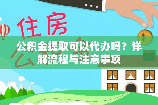 龙州公积金提取可以代办吗？详解流程与注意事项